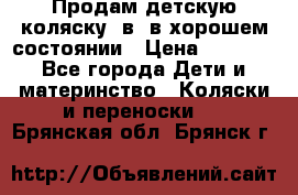 Продам детскую коляску 2в1 в хорошем состоянии › Цена ­ 5 500 - Все города Дети и материнство » Коляски и переноски   . Брянская обл.,Брянск г.
